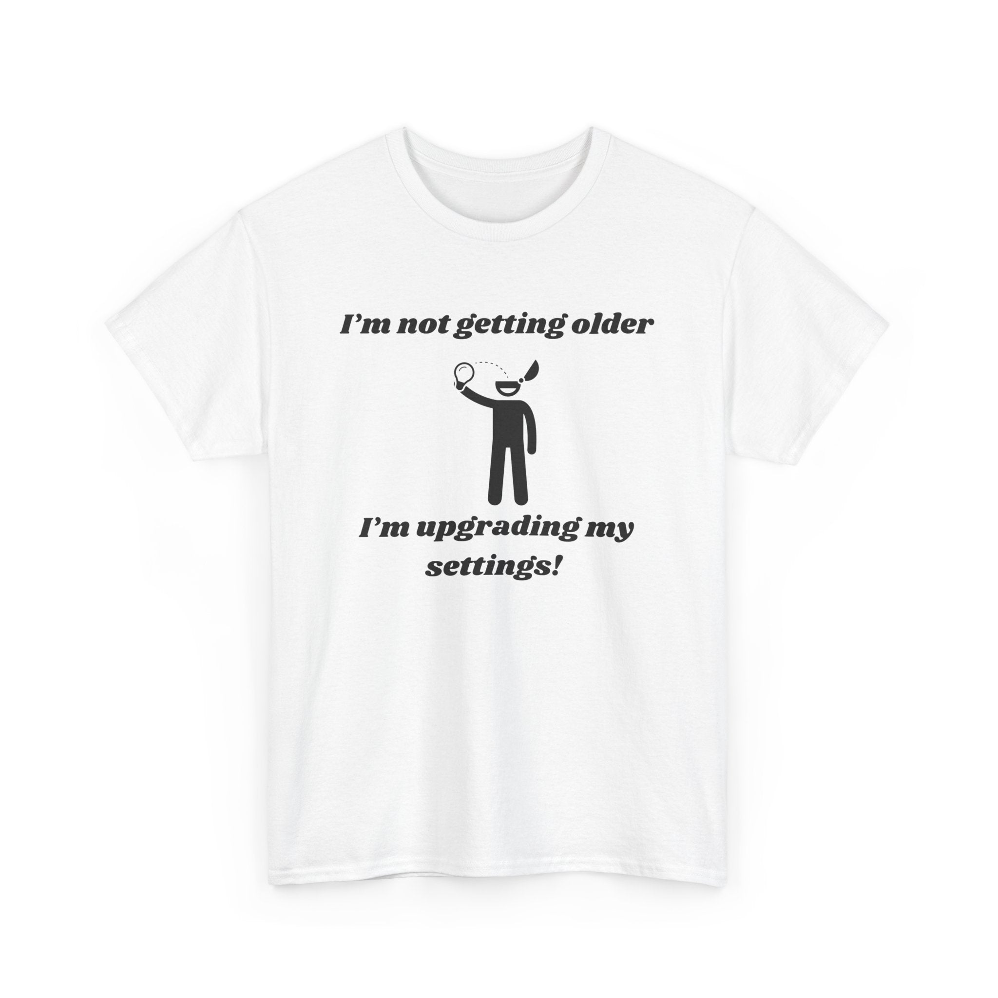 I'm Not Getting Older, I'm Upgrading My Settings! T-Shirt – Unisex Heavy Cotton Tee
