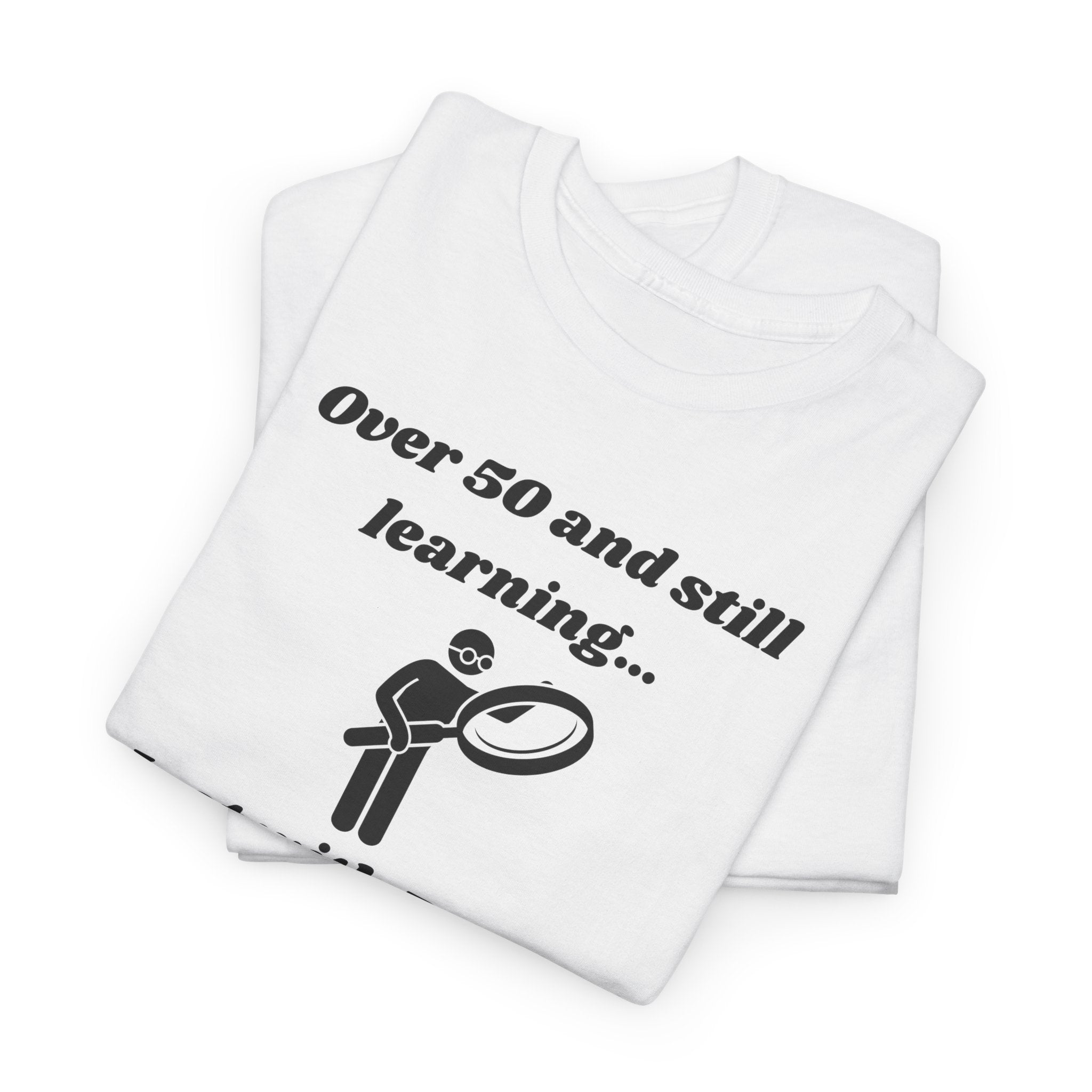 Over 50 and Still Learning T-Shirt - Bigger Font Humor Tee for Men and Women