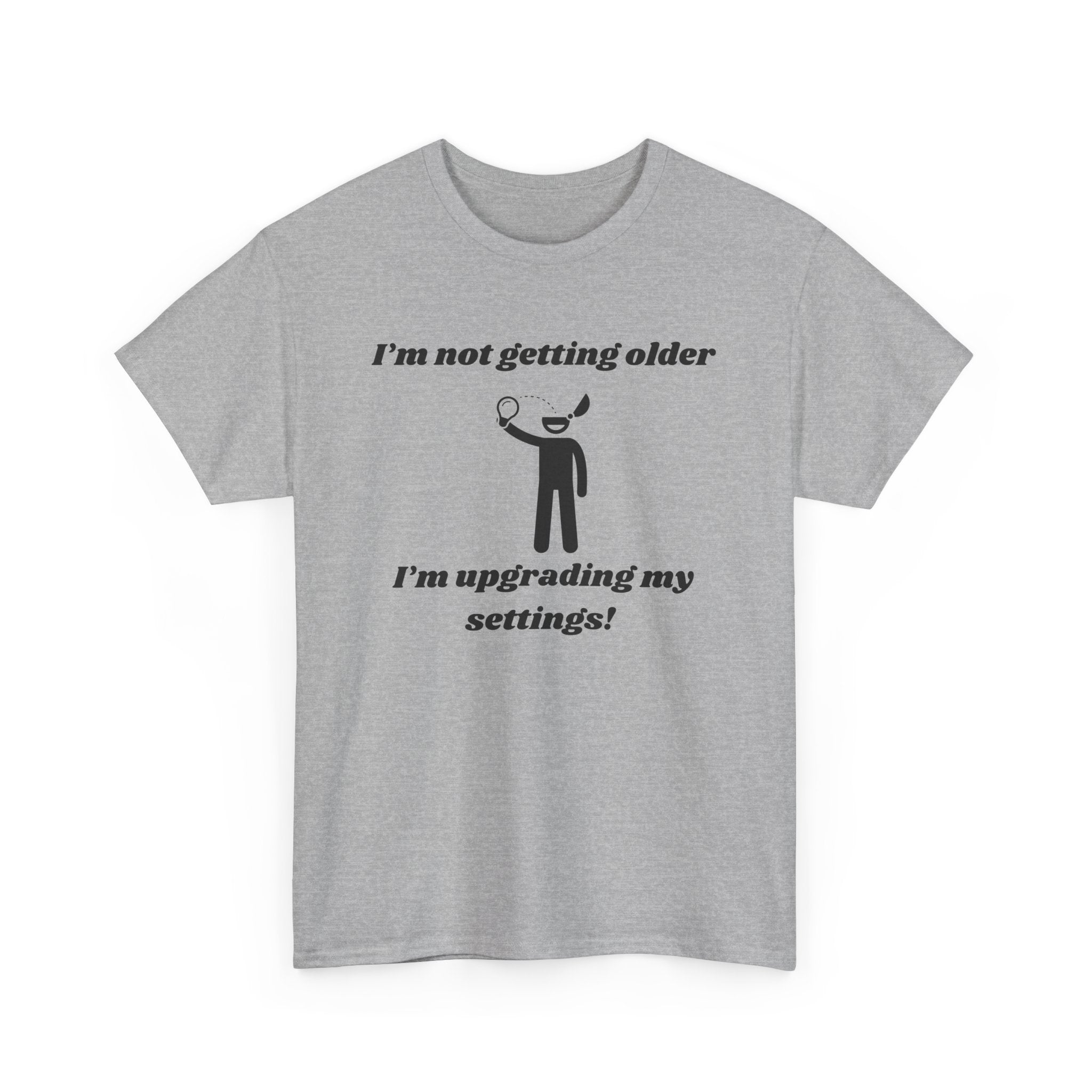 I'm Not Getting Older, I'm Upgrading My Settings! T-Shirt – Unisex Heavy Cotton Tee
