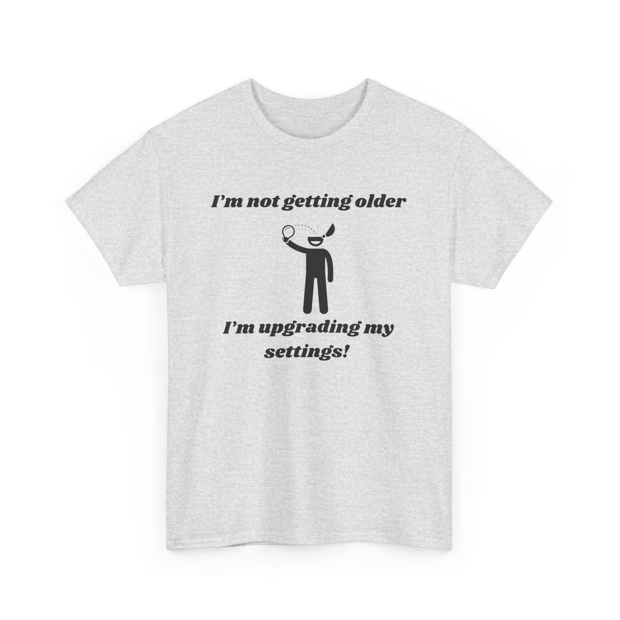 I'm Not Getting Older, I'm Upgrading My Settings! T-Shirt – Unisex Heavy Cotton Tee