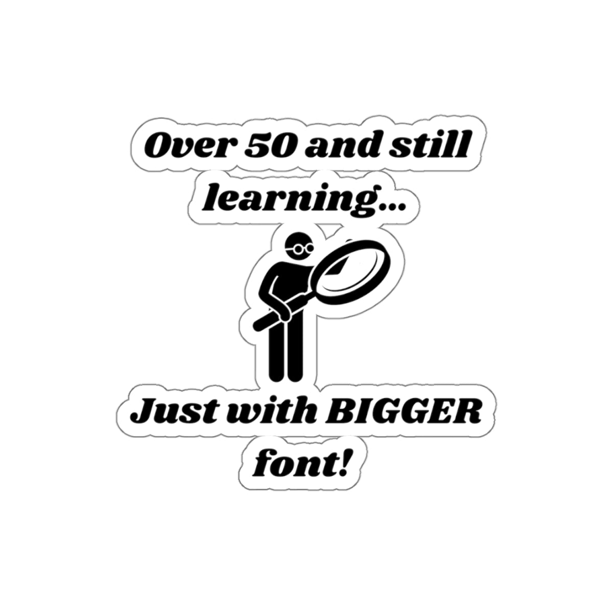 Over 50 and Still Learning, Just with Bigger Font! Kiss-Cut Stickers - Custom Vinyl Stickers for Creative Decor