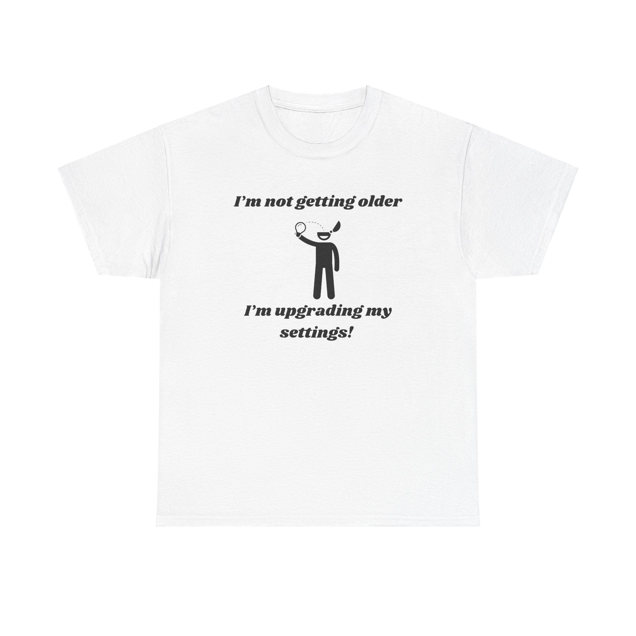 I'm Not Getting Older, I'm Upgrading My Settings! T-Shirt – Unisex Heavy Cotton Tee