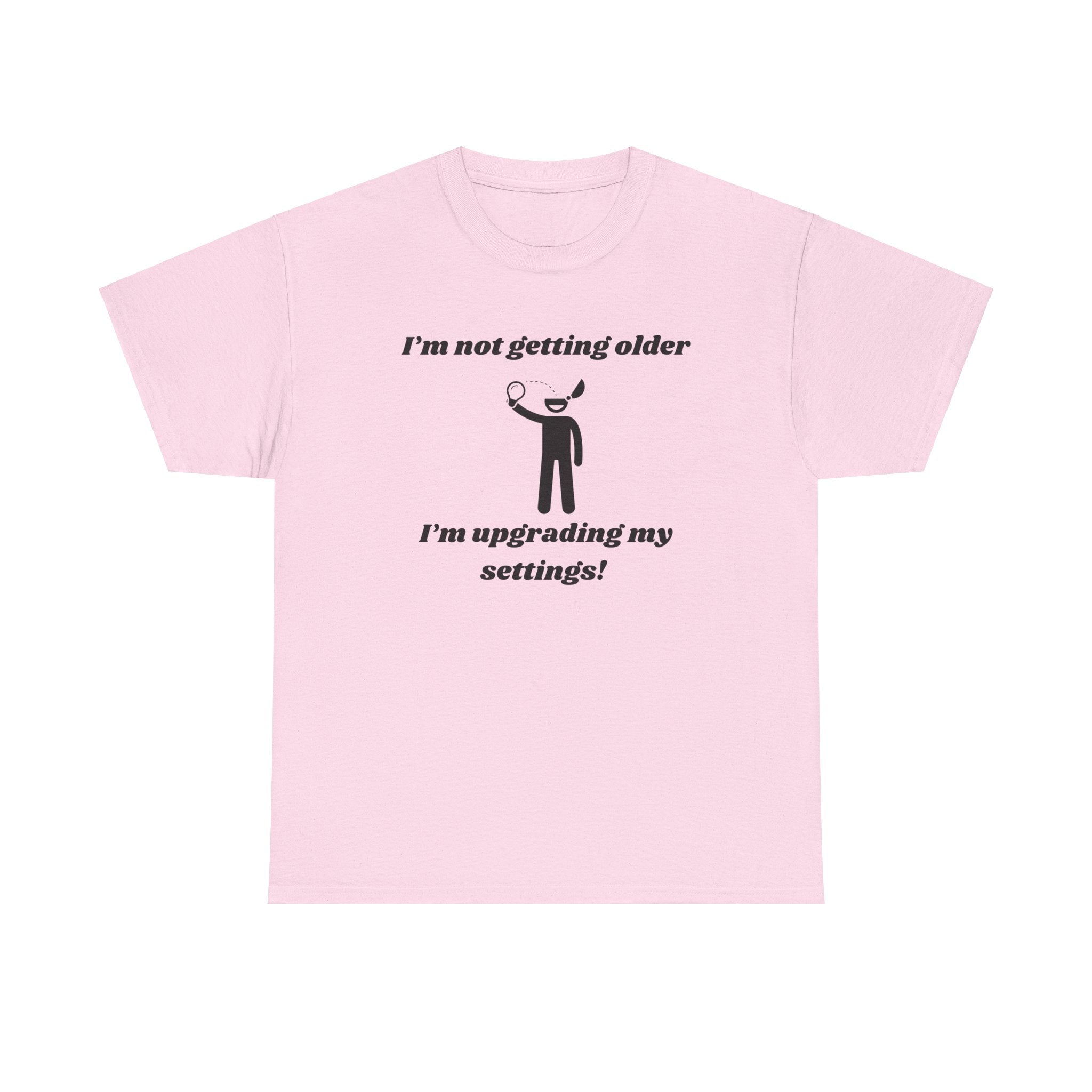 I'm Not Getting Older, I'm Upgrading My Settings! T-Shirt – Unisex Heavy Cotton Tee