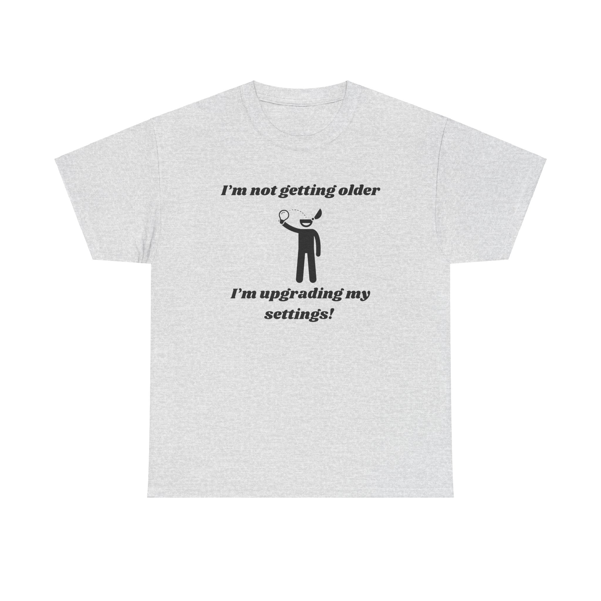 I'm Not Getting Older, I'm Upgrading My Settings! T-Shirt – Unisex Heavy Cotton Tee