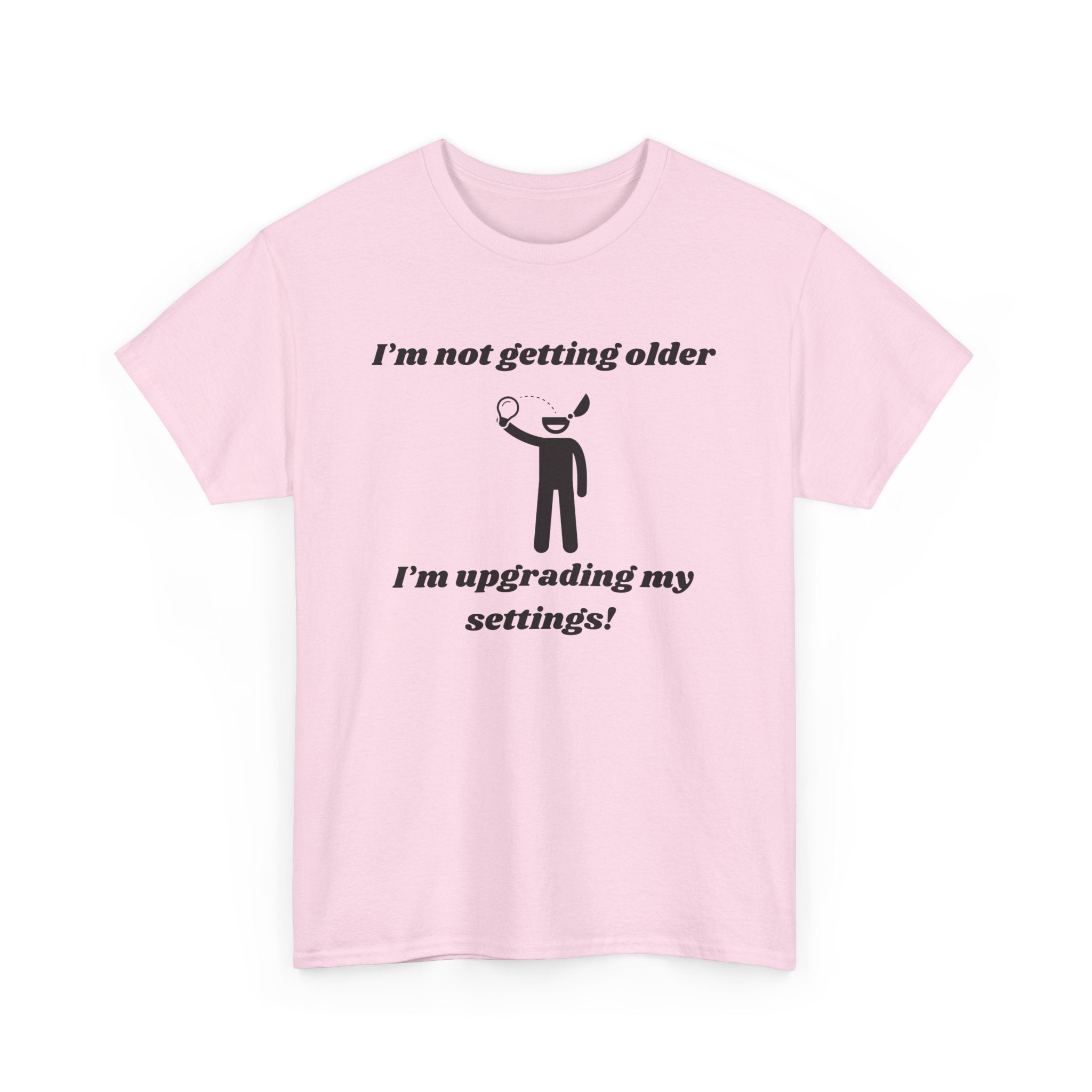 I'm Not Getting Older, I'm Upgrading My Settings! T-Shirt – Unisex Heavy Cotton Tee